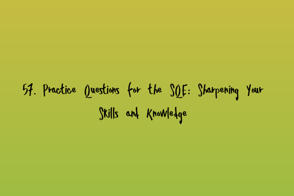 Featured image for 57. Practice Questions for the SQE: Sharpening Your Skills and Knowledge