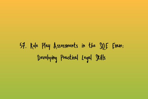 57. Role Play Assessments in the SQE Exam: Developing Practical Legal Skills