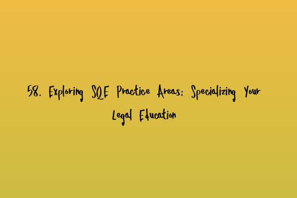 58. Exploring SQE Practice Areas: Specializing Your Legal Education