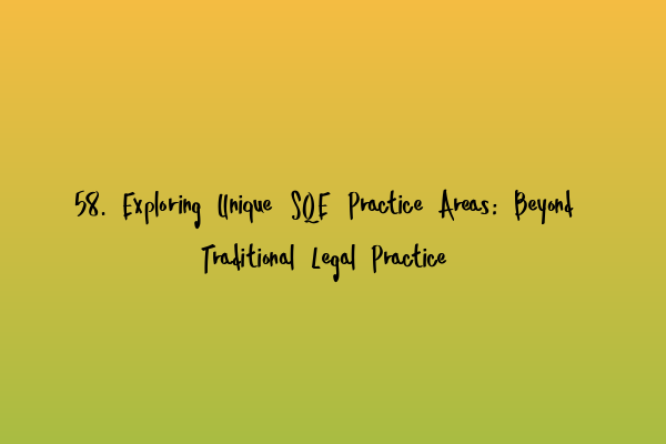 58. Exploring Unique SQE Practice Areas: Beyond Traditional Legal Practice