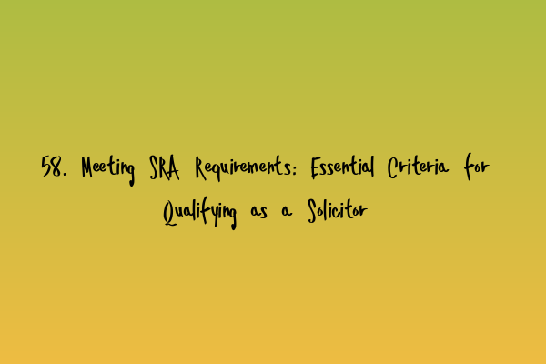 Featured image for 58. Meeting SRA Requirements: Essential Criteria for Qualifying as a Solicitor