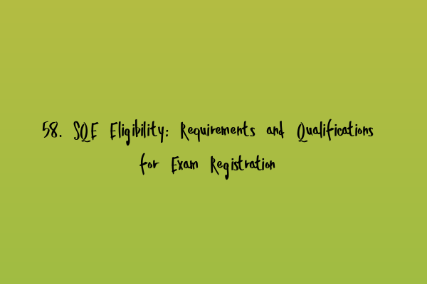 58. SQE Eligibility: Requirements and Qualifications for Exam Registration