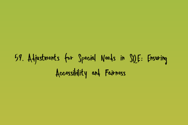 59. Adjustments for Special Needs in SQE: Ensuring Accessibility and Fairness