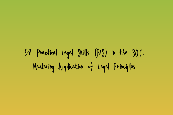 Featured image for 59. Practical Legal Skills (PLS) in the SQE: Mastering Application of Legal Principles