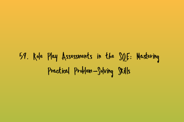 59. Role Play Assessments in the SQE: Mastering Practical Problem-Solving Skills