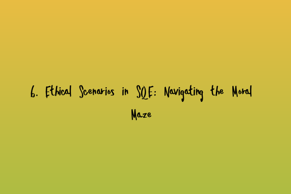 6. Ethical Scenarios in SQE: Navigating the Moral Maze