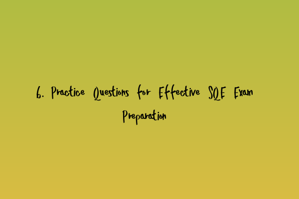 6. Practice Questions for Effective SQE Exam Preparation