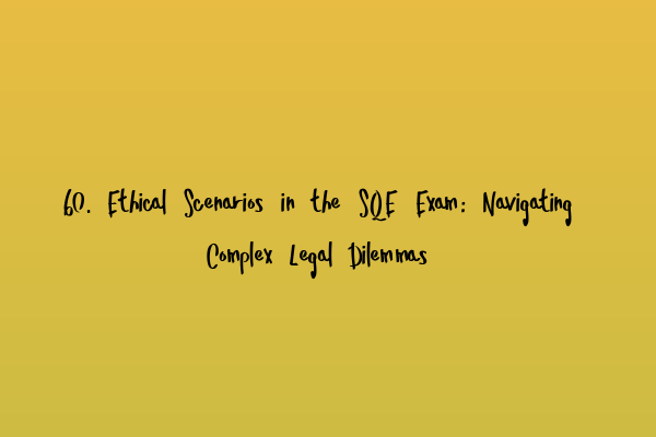 60. Ethical Scenarios in the SQE Exam: Navigating Complex Legal Dilemmas