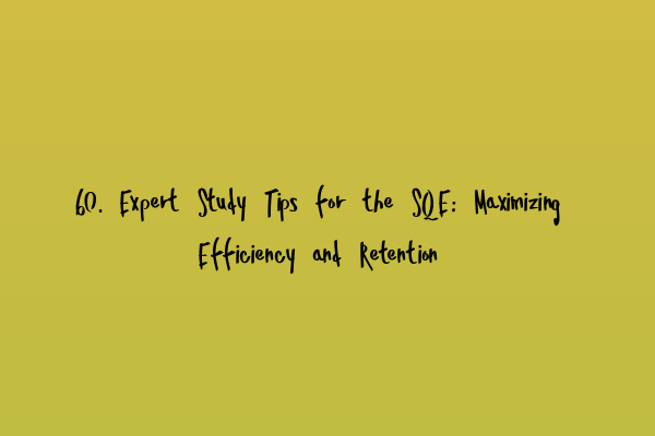 Featured image for 60. Expert Study Tips for the SQE: Maximizing Efficiency and Retention