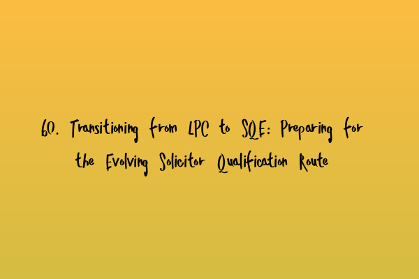 60. Transitioning from LPC to SQE: Preparing for the Evolving Solicitor Qualification Route