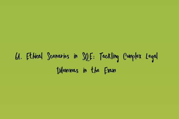 61. Ethical Scenarios in SQE: Tackling Complex Legal Dilemmas in the Exam