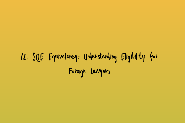 Featured image for 61. SQE Equivalency: Understanding Eligibility for Foreign Lawyers