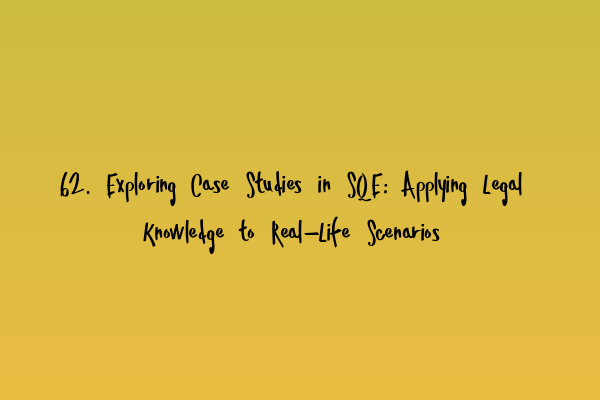 62. Exploring Case Studies in SQE: Applying Legal Knowledge to Real-Life Scenarios