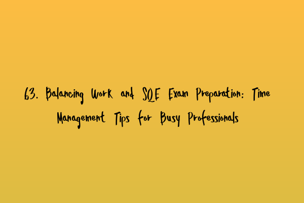 63. Balancing Work and SQE Exam Preparation: Time Management Tips for Busy Professionals