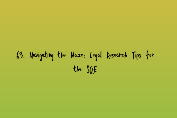 63. Navigating the Maze: Legal Research Tips for the SQE