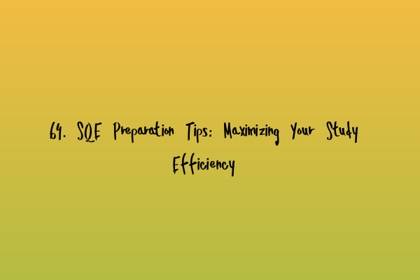 64. SQE Preparation Tips: Maximizing Your Study Efficiency