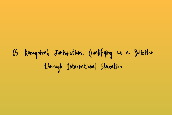 65. Recognized Jurisdictions: Qualifying as a Solicitor through International Education