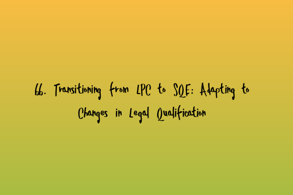 Featured image for 66. Transitioning from LPC to SQE: Adapting to Changes in Legal Qualification