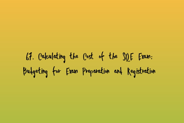 67. Calculating the Cost of the SQE Exam: Budgeting for Exam Preparation and Registration