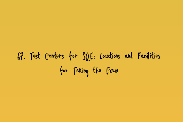 Featured image for 67. Test Centers for SQE: Locations and Facilities for Taking the Exam