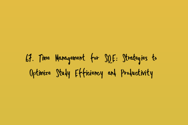 67. Time Management for SQE: Strategies to Optimize Study Efficiency and Productivity