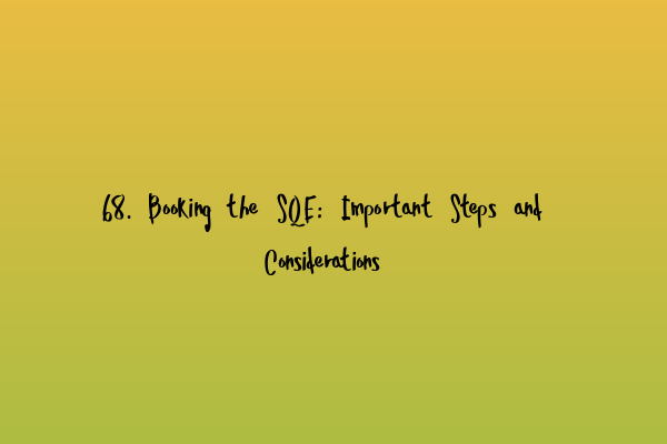 68. Booking the SQE: Important Steps and Considerations