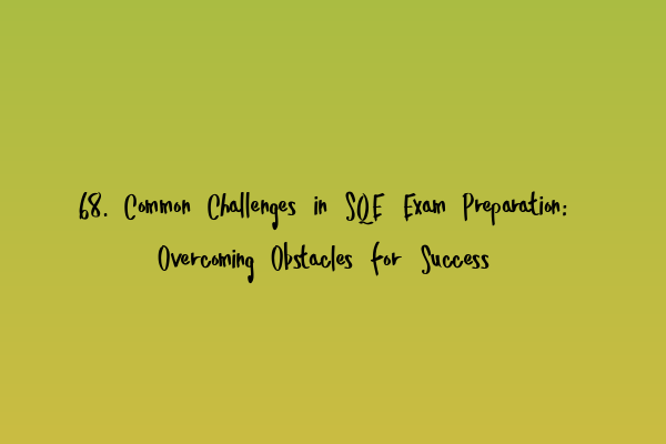 Featured image for 68. Common Challenges in SQE Exam Preparation: Overcoming Obstacles for Success