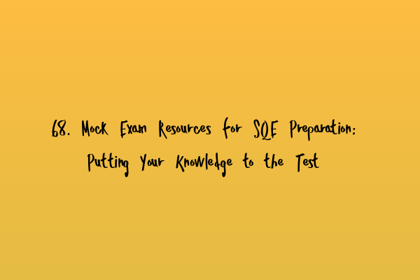 68. Mock Exam Resources for SQE Preparation: Putting Your Knowledge to the Test