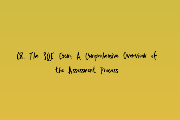 68. The SQE Exam: A Comprehensive Overview of the Assessment Process