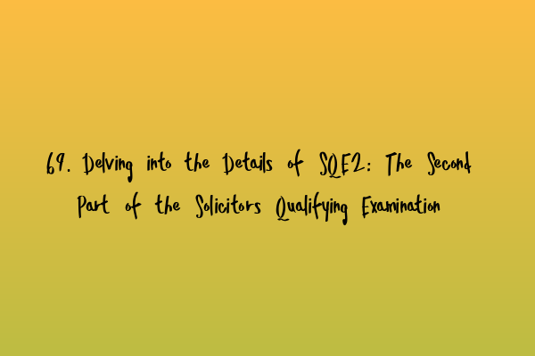 69. Delving into the Details of SQE2: The Second Part of the Solicitors Qualifying Examination