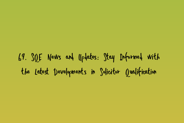 69. SQE News and Updates: Stay Informed with the Latest Developments in Solicitor Qualification