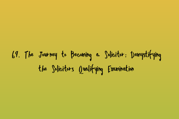 69. The Journey to Becoming a Solicitor: Demystifying the Solicitors Qualifying Examination