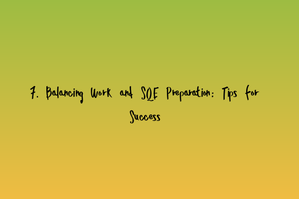 7. Balancing Work and SQE Preparation: Tips for Success