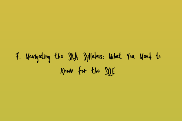 7. Navigating the SRA Syllabus: What You Need to Know for the SQE