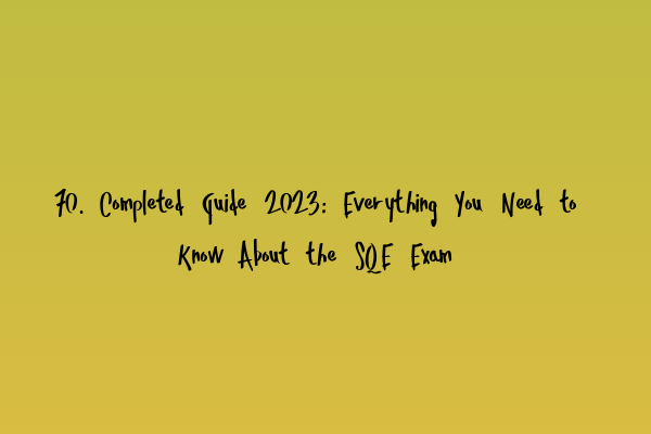 70. Completed Guide 2023: Everything You Need to Know About the SQE Exam