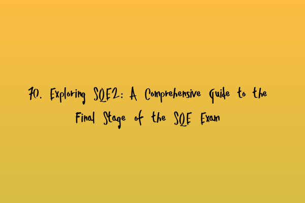 Featured image for 70. Exploring SQE2: A Comprehensive Guide to the Final Stage of the SQE Exam
