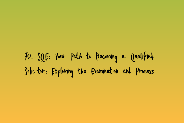 Featured image for 70. SQE: Your Path to Becoming a Qualified Solicitor: Exploring the Examination and Process