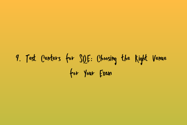 Featured image for 9. Test Centers for SQE: Choosing the Right Venue for Your Exam
